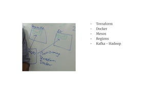 - Terraform
- Docker
- Mesos
- Regions
- Kafka - Hadoop
 
