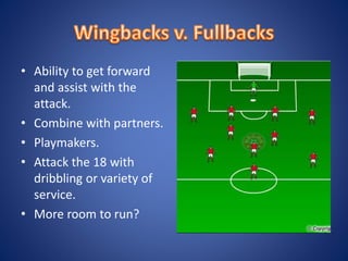 • Ability to get forward
and assist with the
attack.
• Combine with partners.
• Playmakers.
• Attack the 18 with
dribbling or variety of
service.
• More room to run?
 