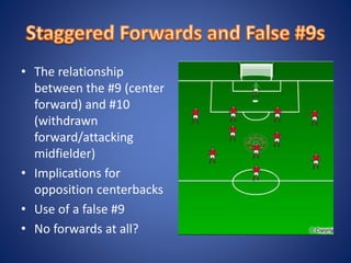 • The relationship
between the #9 (center
forward) and #10
(withdrawn
forward/attacking
midfielder)
• Implications for
opposition centerbacks
• Use of a false #9
• No forwards at all?
 