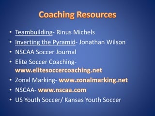 • Teambuilding- Rinus Michels
• Inverting the Pyramid- Jonathan Wilson
• NSCAA Soccer Journal
• Elite Soccer Coaching-
• Zonal Marking-
• NSCAA-
• US Youth Soccer/ Kansas Youth Soccer
 