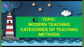 TOPIC:
MODERN TEACHING
CATEGORIES OF TEACHING
METHODS
 