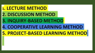1. LECTURE METHOD
2. DISCUSSION METHOD
3. INQUIRY-BASED METHOD
4. COOPERATIVE LEARNING METHOD
5. PROJECT-BASED LEARNING METHOD
 