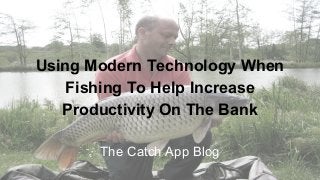 Using Modern Technology When
Fishing To Help Increase
Productivity On The Bank
The Catch App Blog

 