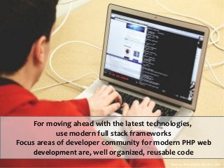 For moving ahead with the latest technologies,
use modern full stack frameworks
Focus areas of developer community for modern PHP web
development are, well organized, reusable code
www.imobdevtech.com
 