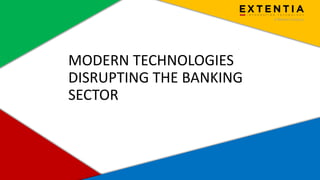 Extentia, a Merkle Company | Confidential | www.extentia.com
MODERN TECHNOLOGIES
DISRUPTING THE BANKING
SECTOR
 