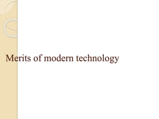 Merits of modern technology
 