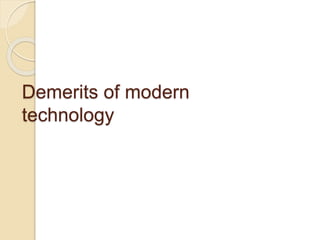 Demerits of modern
technology
 