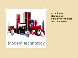 •It includes
electronics
but also techniques
and processes
Modern technology
 