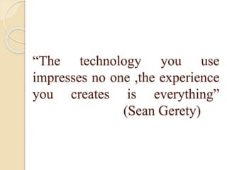 “The technology you use
impresses no one ,the experience
you creates is everything”
(Sean Gerety)
 
