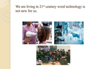 We are living in 21st century word technology is
not new for us.
 