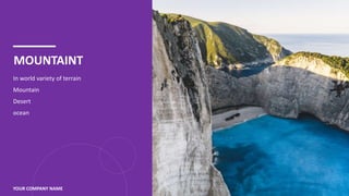 MOUNTAINT
In world variety of terrain
Mountain
Desert
ocean
YOUR COMPANY NAME 3
 