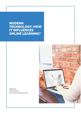 MODERN
TECHNOLOGY: HOW
IT INFLUENCES
ONLINE LEARNING?
Report by:
Rodolfo Davis
Junior Marketing Executive
 