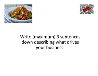 ?
Write (maximum) 3 sentences
down describing what drives
your business.
 