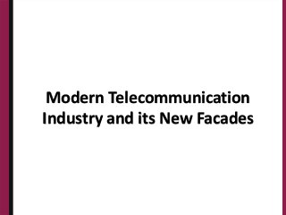 Modern Telecommunication
Industry and its New Facades
 