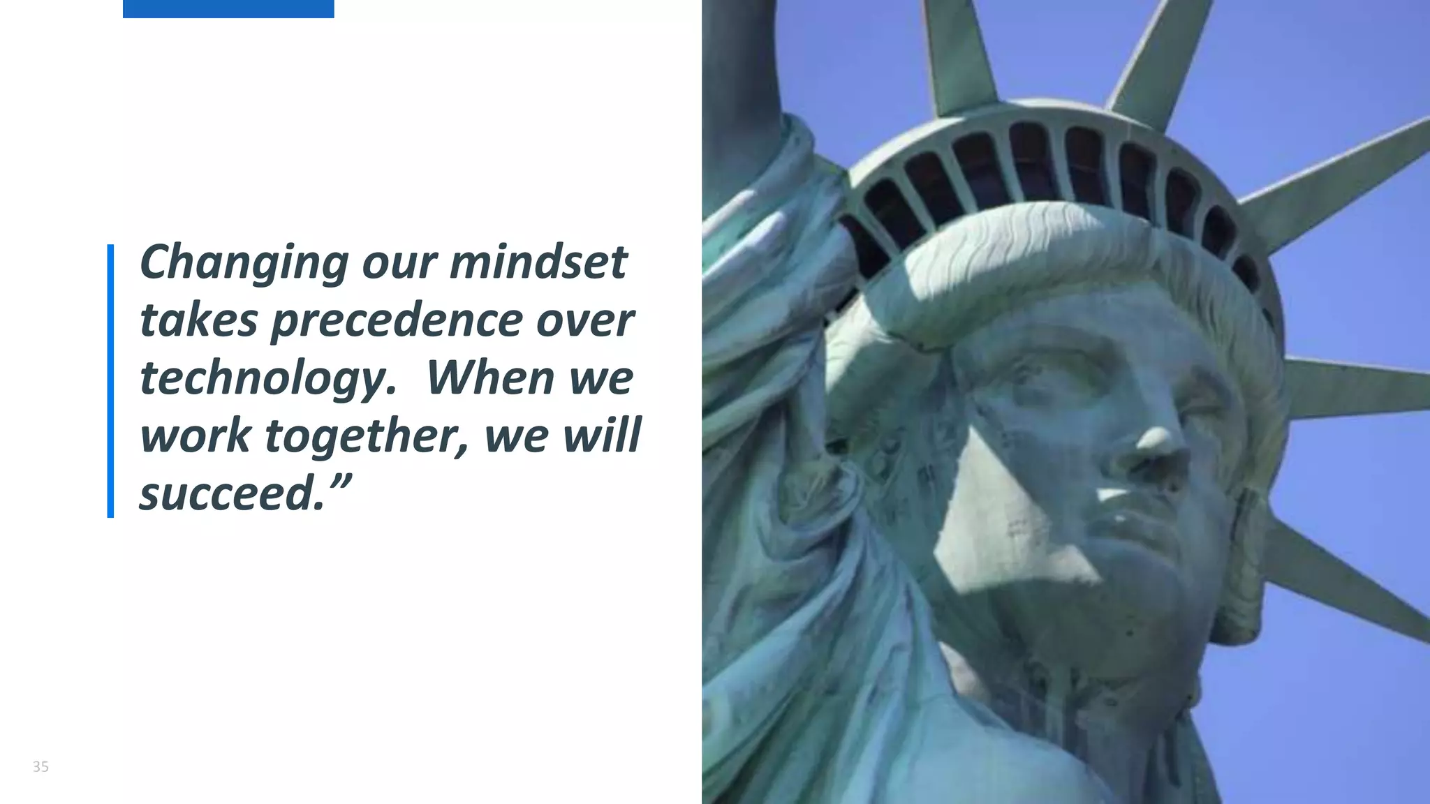 35
Changing our mindset
takes precedence over
technology. When we
work together, we will
succeed.”
 