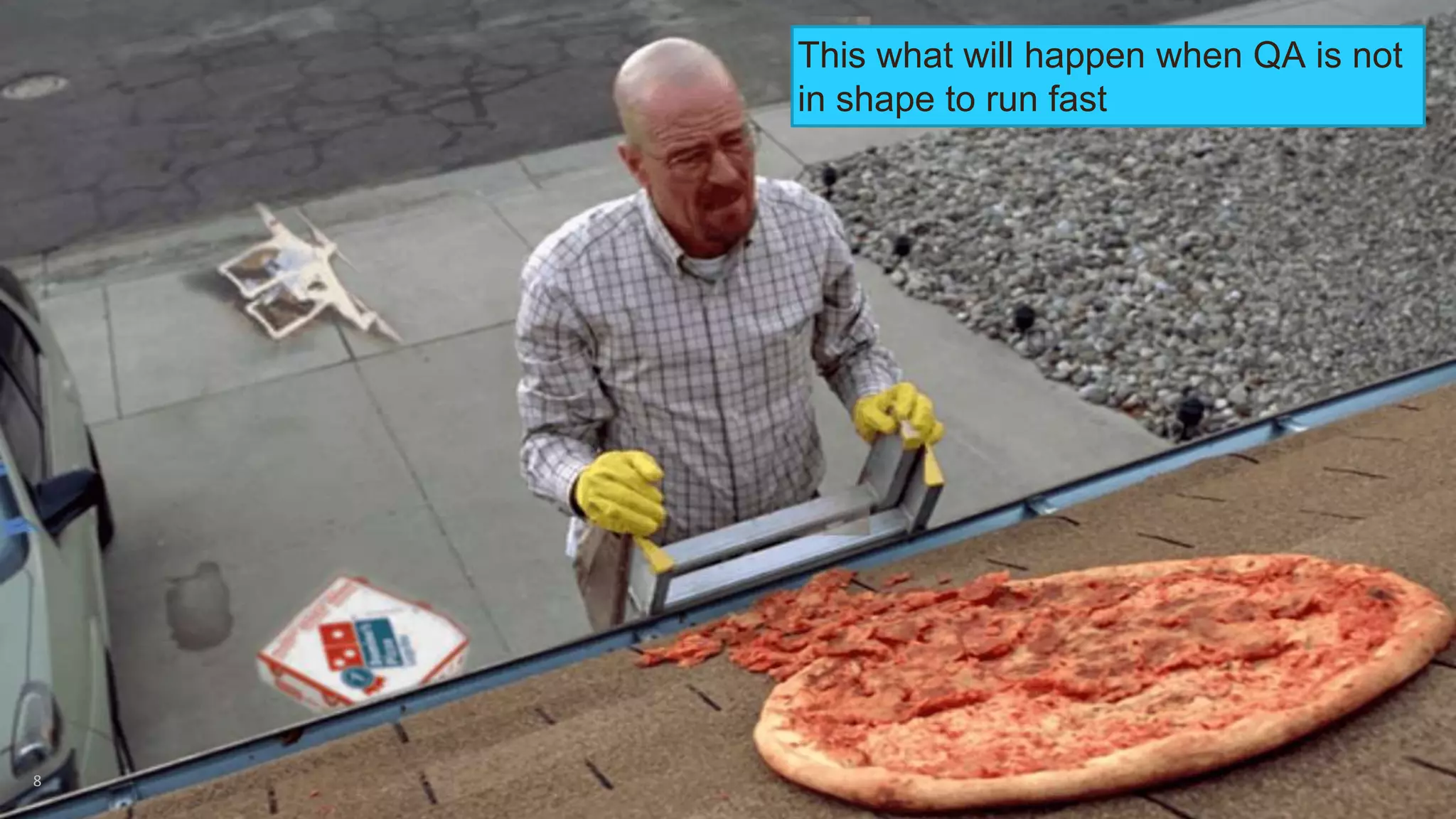 8
This what will happen when QA is not
in shape to run fast
 