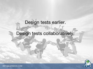 INFO@LEANDOG.COM
Design tests earlier.
Design tests collaboratively.
 