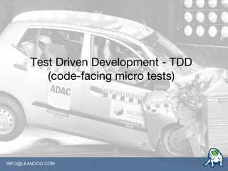 INFO@LEANDOG.COM
Test Driven Development - TDD
(code-facing micro tests)
 