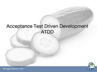 INFO@LEANDOG.COM
Acceptance Test Driven Development
ATDD
 