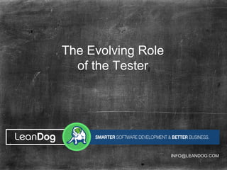 The Evolving Role
of the Tester
INFO@LEANDOG.COM
 