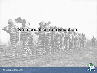 INFO@LEANDOG.COM
No manual script execution.
 