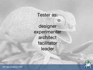 INFO@LEANDOG.COM
Tester as:
designer
experimenter
architect
facilitator
leader
 