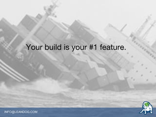 INFO@LEANDOG.COM
Your build is your #1 feature.
 
