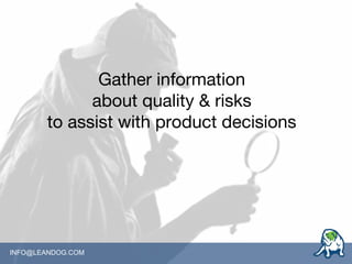 Gather information
about quality & risks
to assist with product decisions
INFO@LEANDOG.COM
 
