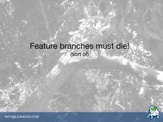 INFO@LEANDOG.COM
Feature branches must die!
(sort of)
 