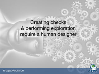 INFO@LEANDOG.COM
Creating checks
& performing exploration
require a human designer
 