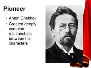 Pioneer
• Anton Chekhov
• Created deeply
complex
relationships
between his
characters
 