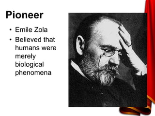 Pioneer
• Emile Zola
• Believed that
humans were
merely
biological
phenomena
 