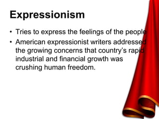Expressionism
• Tries to express the feelings of the people
• American expressionist writers addressed
the growing concerns that country’s rapid
industrial and financial growth was
crushing human freedom.
 