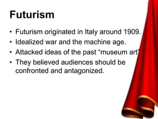 Futurism
• Futurism originated in Italy around 1909.
• Idealized war and the machine age.
• Attacked ideas of the past “museum art”
• They believed audiences should be
confronted and antagonized.
 