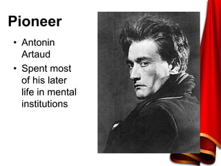 Pioneer
• Antonin
Artaud
• Spent most
of his later
life in mental
institutions
 