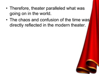 • Therefore, theater paralleled what was
going on in the world.
• The chaos and confusion of the time was
directly reflected in the modern theater.
 