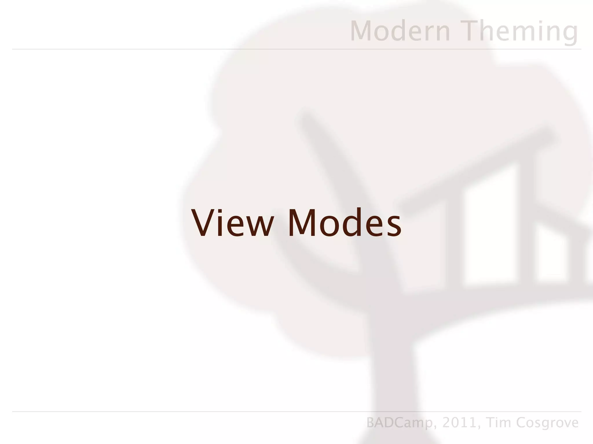 Modern Theming




View Modes




        BADCamp, 2011, Tim Cosgrove
 