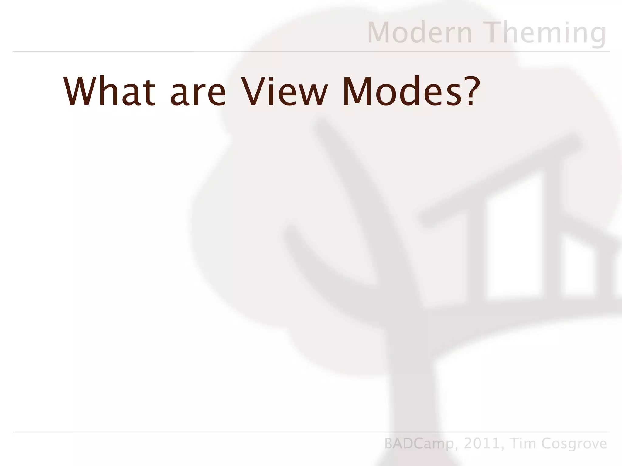 Modern Theming

What are View Modes?




               BADCamp, 2011, Tim Cosgrove
 