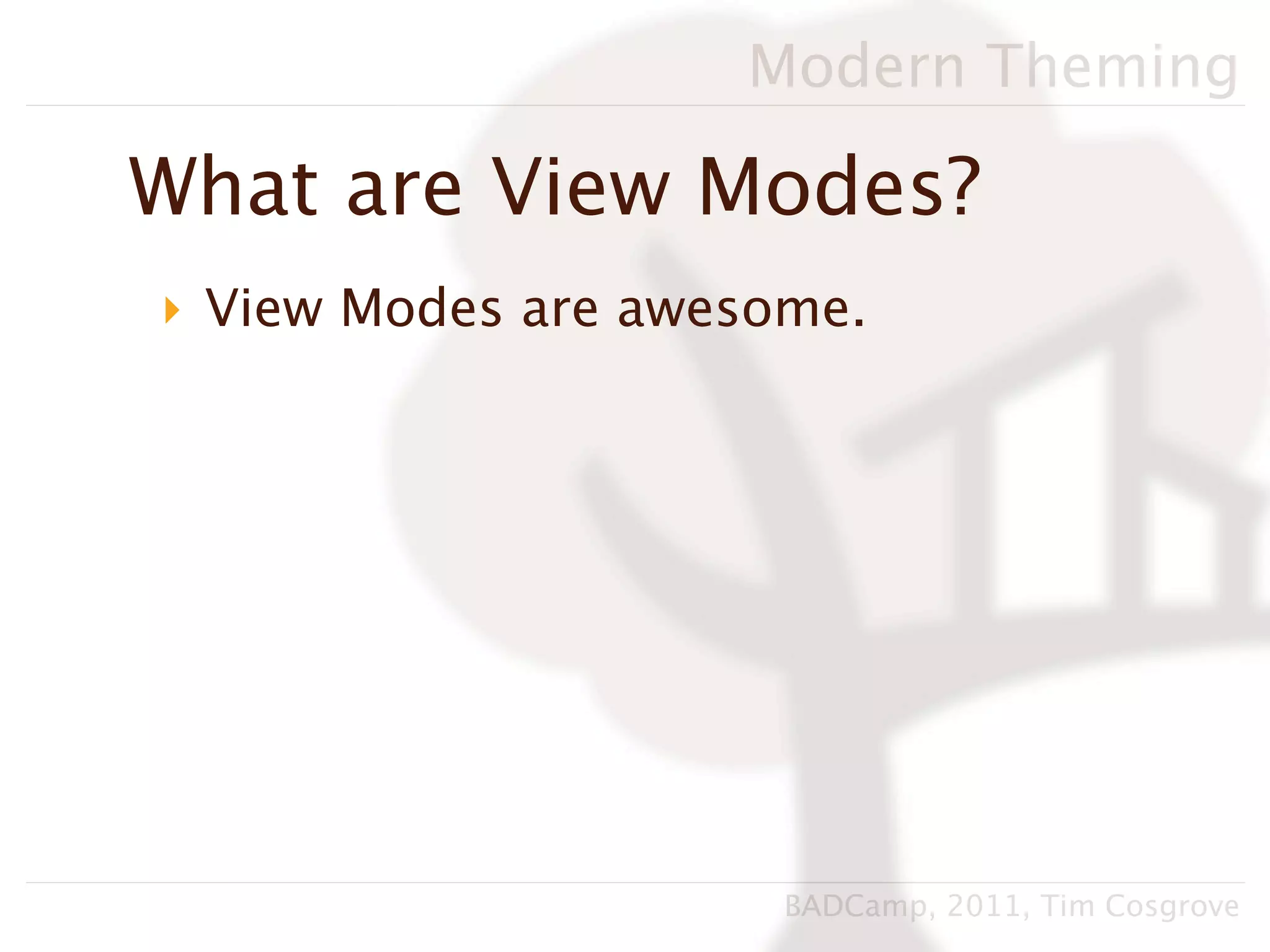 Modern Theming

What are View Modes?
‣ View Modes are awesome.




                      BADCamp, 2011, Tim Cosgrove
 