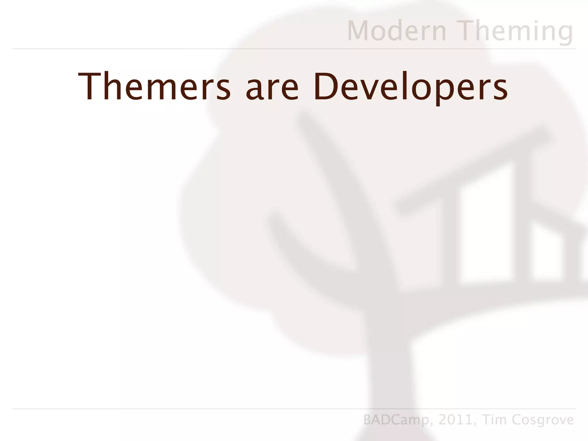 Modern Theming

Themers are Developers




              BADCamp, 2011, Tim Cosgrove
 
