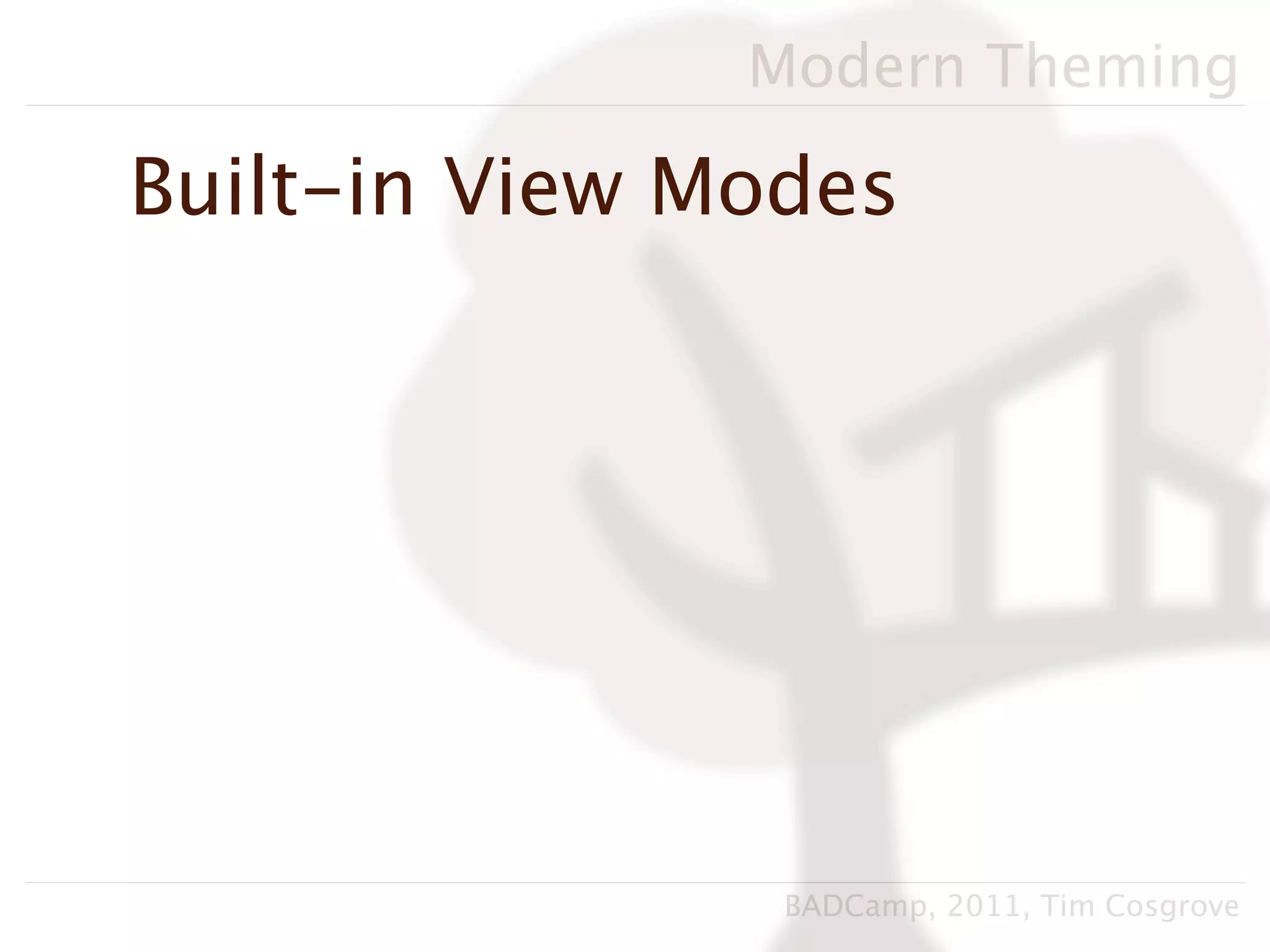 Modern Theming

Built-in View Modes




                BADCamp, 2011, Tim Cosgrove
 