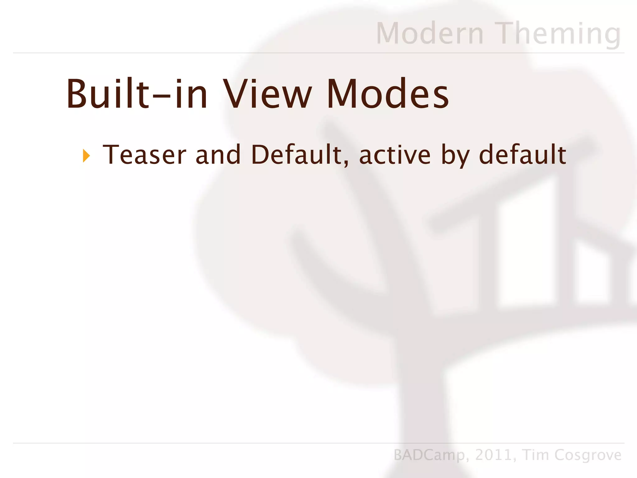 Modern Theming

Built-in View Modes
‣ Teaser and Default, active by default




                         BADCamp, 2011, Tim Cosgrove
 