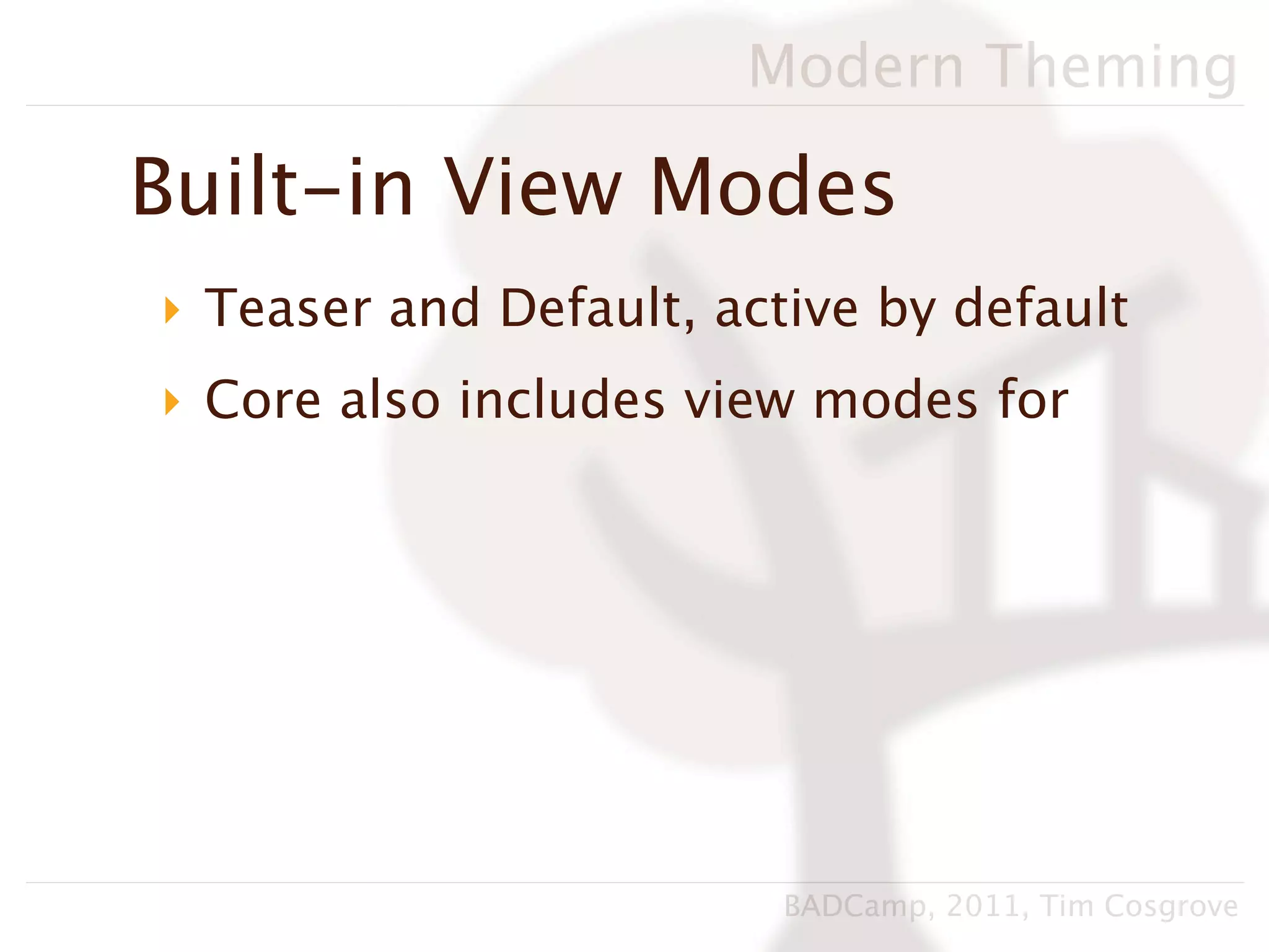 Modern Theming

Built-in View Modes
‣ Teaser and Default, active by default
‣ Core also includes view modes for




                         BADCamp, 2011, Tim Cosgrove
 