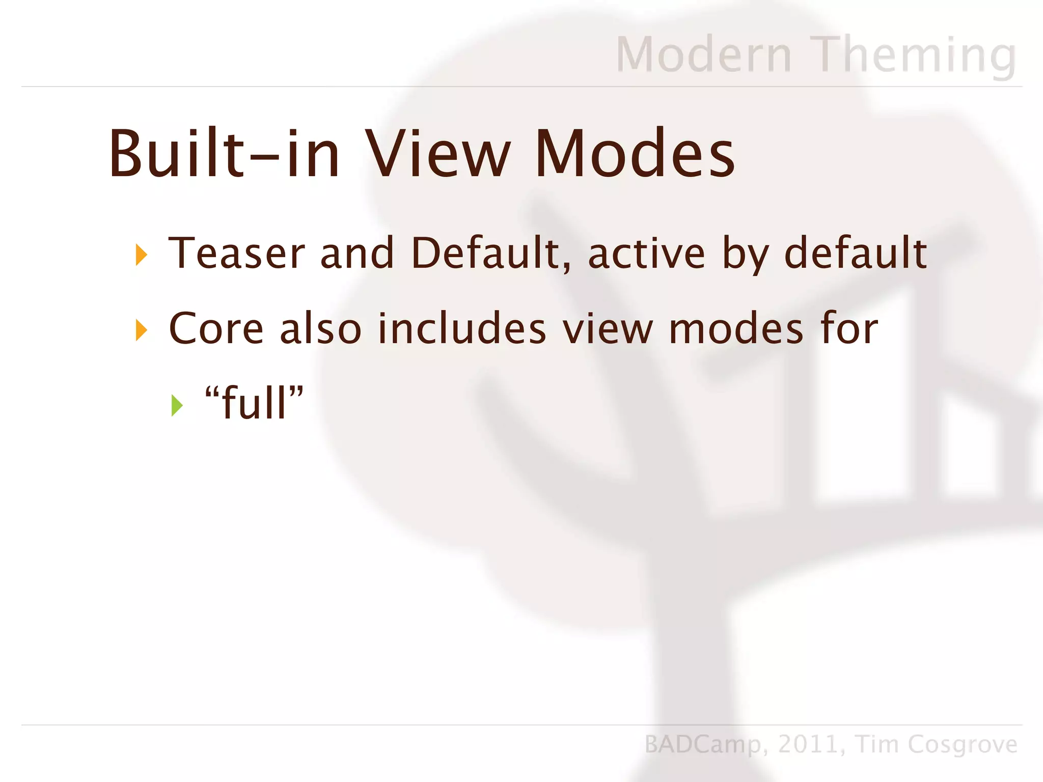 Modern Theming

Built-in View Modes
‣ Teaser and Default, active by default
‣ Core also includes view modes for
 ‣ “full”




                         BADCamp, 2011, Tim Cosgrove
 