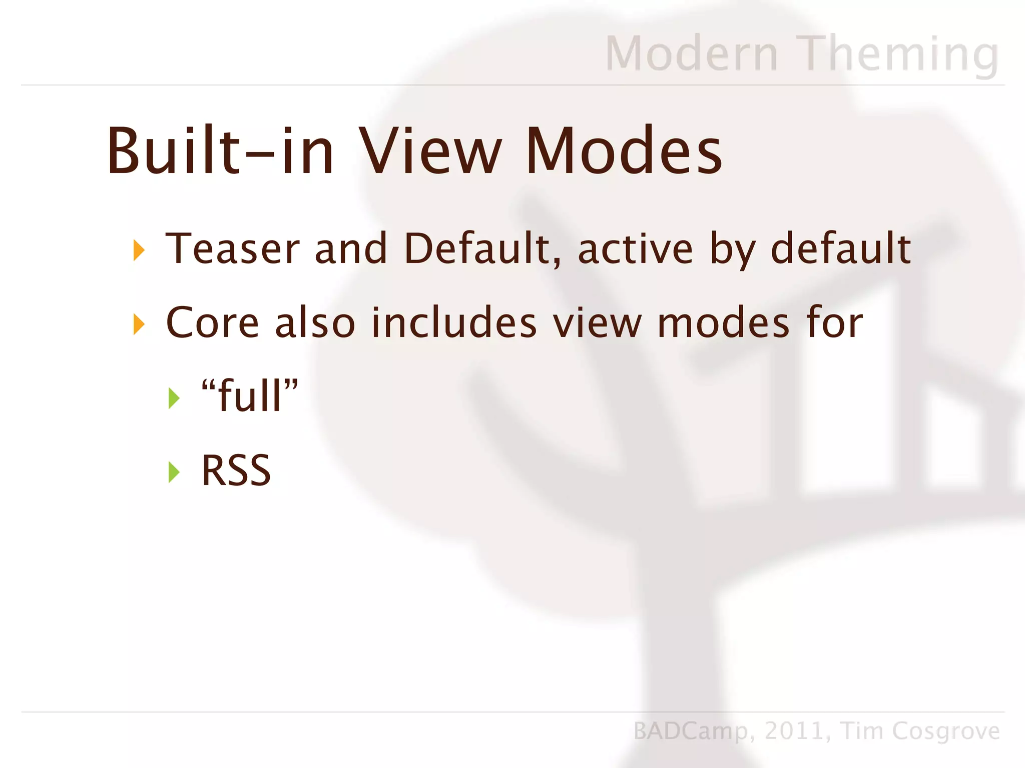 Modern Theming

Built-in View Modes
‣ Teaser and Default, active by default
‣ Core also includes view modes for
 ‣ “full”
 ‣ RSS




                         BADCamp, 2011, Tim Cosgrove
 