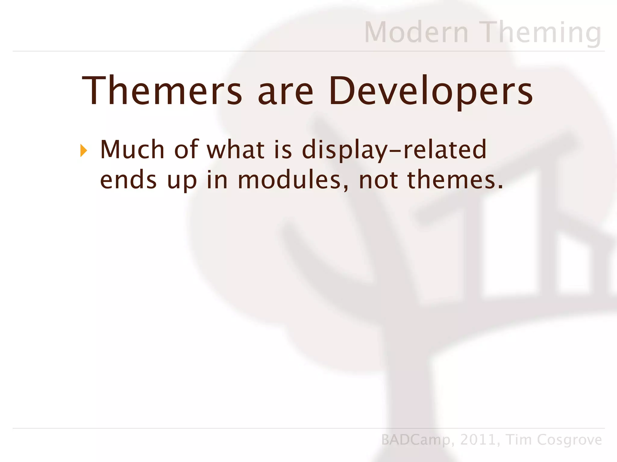 Modern Theming

Themers are Developers
‣ Much of what is display-related
  ends up in modules, not themes.




                       BADCamp, 2011, Tim Cosgrove
 