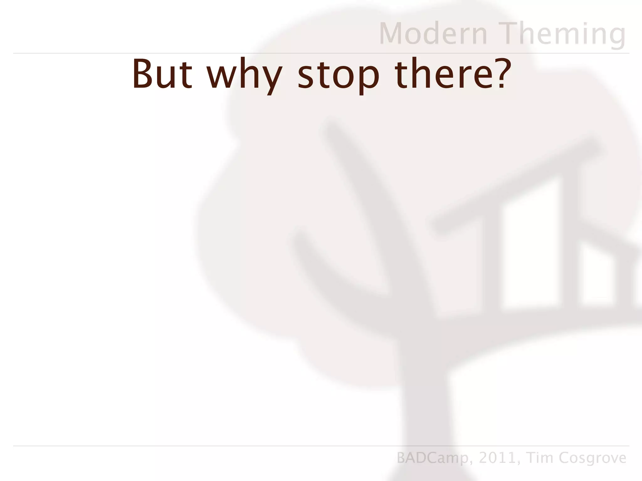 Modern Theming
But why stop there?




             BADCamp, 2011, Tim Cosgrove
 