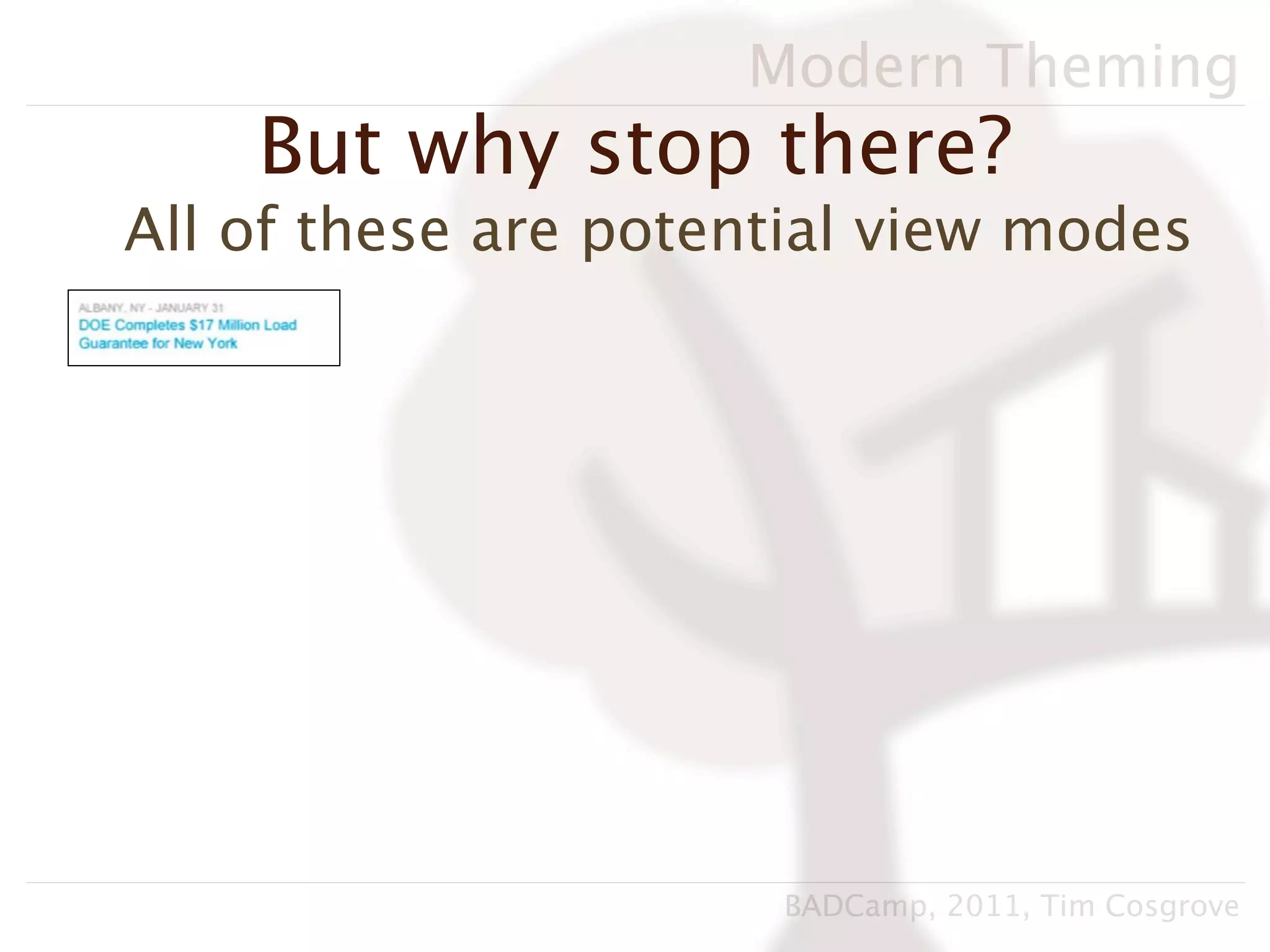 Modern Theming
    But why stop there?
All of these are potential view modes




                      BADCamp, 2011, Tim Cosgrove
 