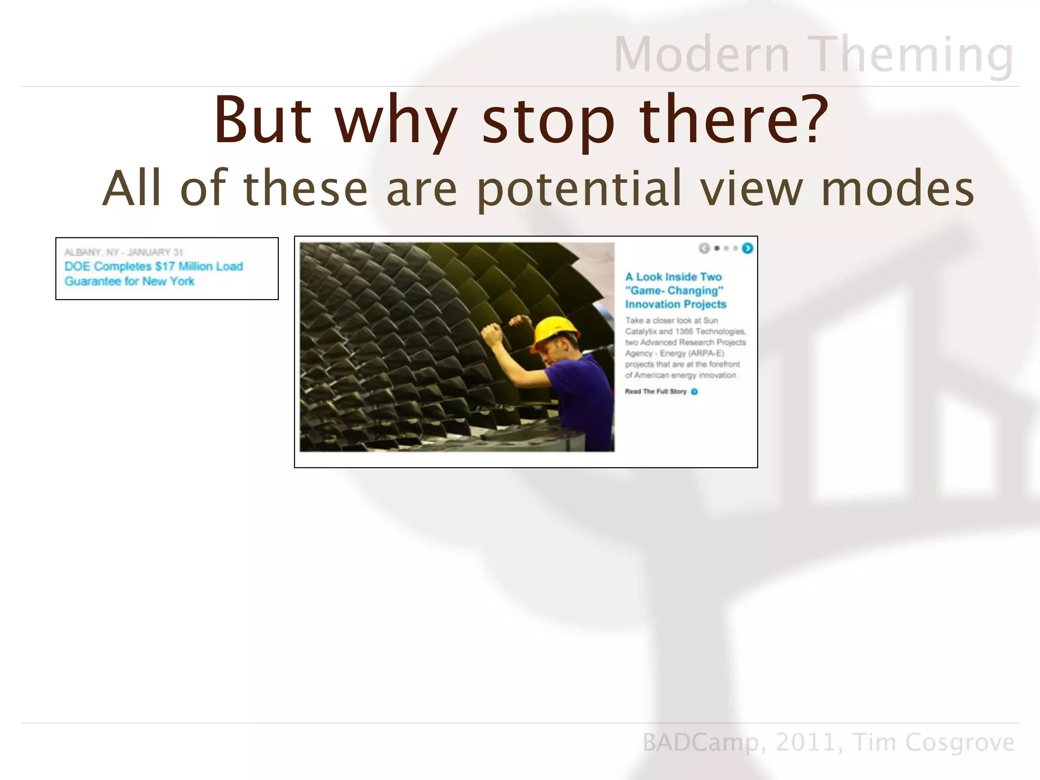 Modern Theming
    But why stop there?
All of these are potential view modes




                      BADCamp, 2011, Tim Cosgrove
 