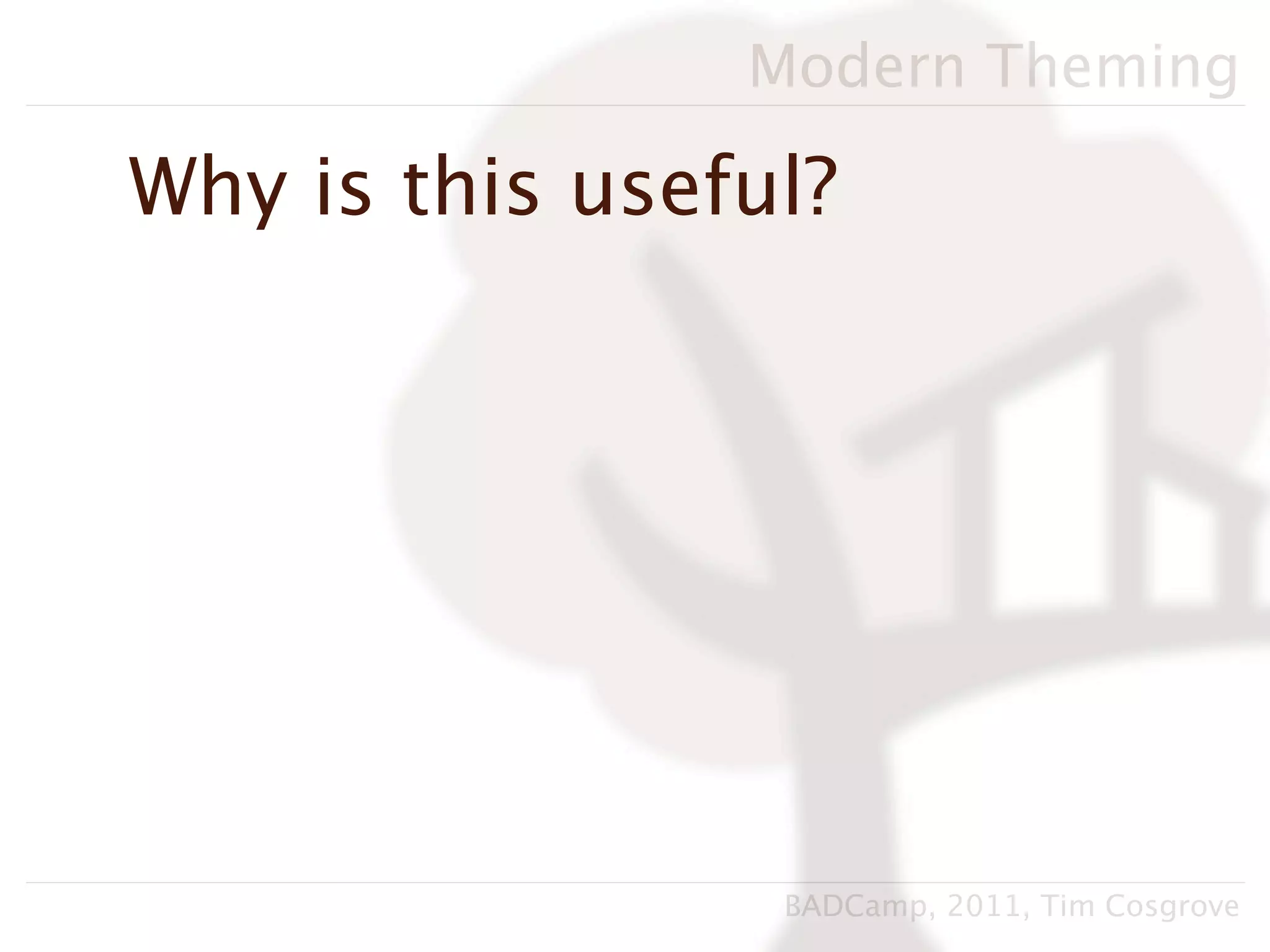 Modern Theming

Why is this useful?




                 BADCamp, 2011, Tim Cosgrove
 
